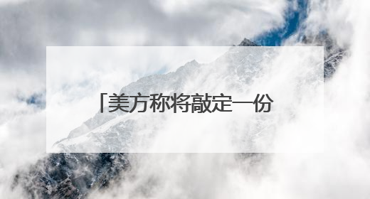 美方称将敲定一份新书面协议 作为加沙停火协议的基础