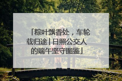 粽叶飘香处，车轮载归途│日照公交人的端午坚守图鉴