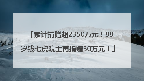 累计捐赠超2350万元！88岁钱七虎院士再捐赠30万元！