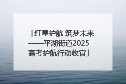 红星护航 筑梦未来——平湖街道2025高考护航行动收官