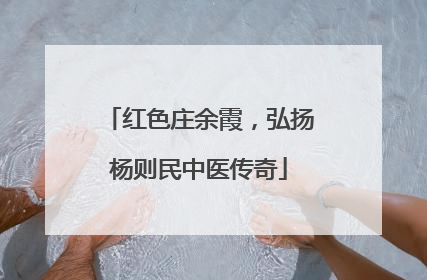 红色庄余霞，弘扬杨则民中医传奇