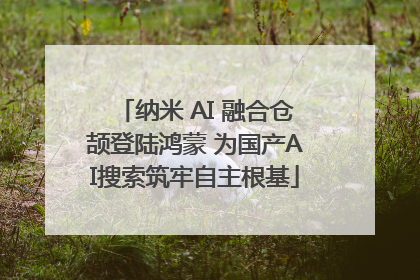纳米 AI 融合仓颉登陆鸿蒙 为国产AI搜索筑牢自主根基