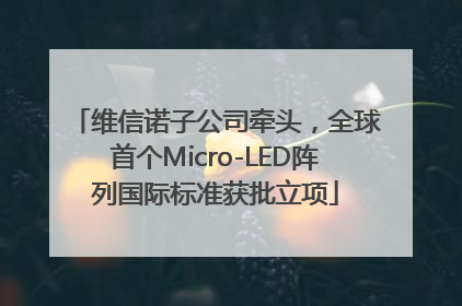 维信诺子公司牵头，全球首个Micro-LED阵列国际标准获批立项