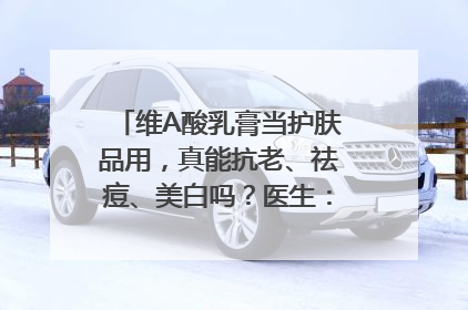 维A酸乳膏当护肤品用，真能抗老、祛痘、美白吗？医生：不建议长期使用