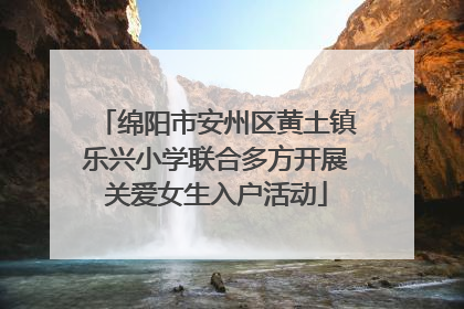 绵阳市安州区黄土镇乐兴小学联合多方开展关爱女生入户活动