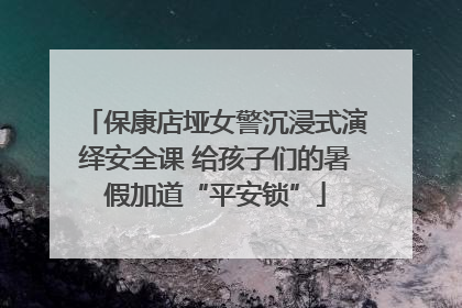 保康店垭女警沉浸式演绎安全课 给孩子们的暑假加道“平安锁”
