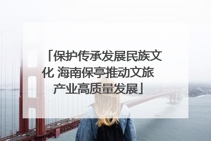 保护传承发展民族文化 海南保亭推动文旅产业高质量发展