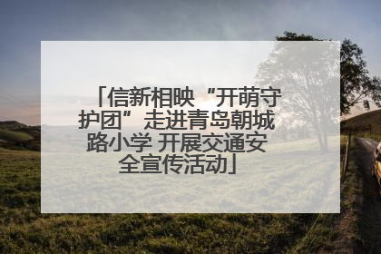 信新相映“开萌守护团”走进青岛朝城路小学 开展交通安全宣传活动