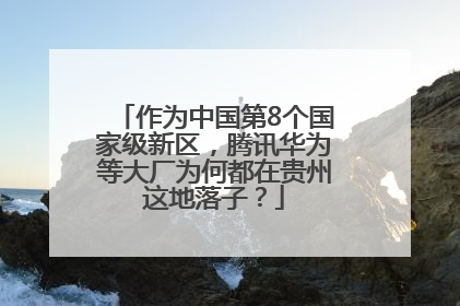 作为中国第8个国家级新区，腾讯华为等大厂为何都在贵州这地落子？