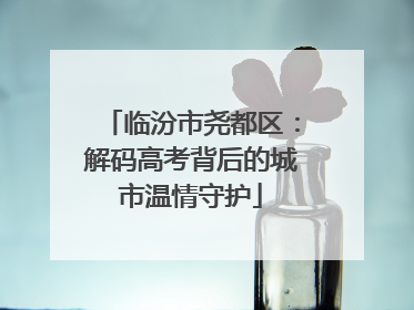 临汾市尧都区：解码高考背后的城市温情守护