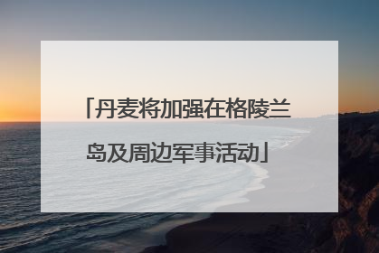 丹麦将加强在格陵兰岛及周边军事活动
