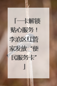 一卡解锁贴心服务！李沧区红管家发放“便民服务卡”