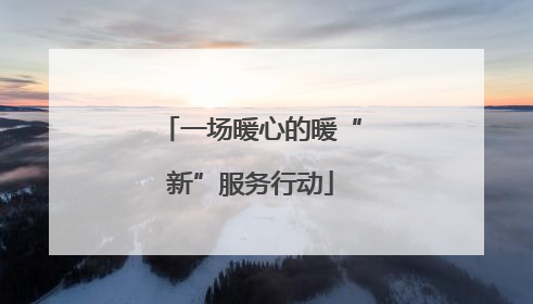一场暖心的暖“新”服务行动