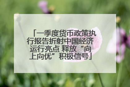 一季度货币政策执行报告折射中国经济运行亮点 释放“向上向优”积极信号