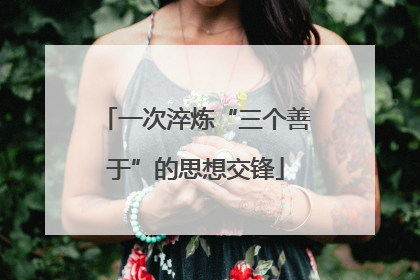 一次淬炼“三个善于”的思想交锋