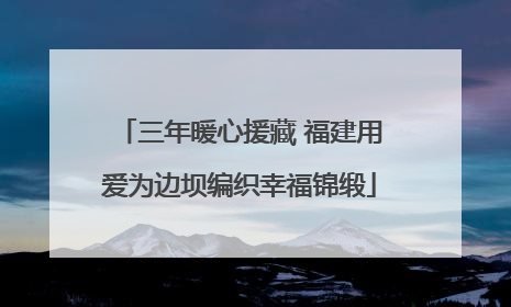 三年暖心援藏 福建用爱为边坝编织幸福锦缎