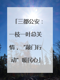 三都公安：一枝一叶总关情，“敲门行动”暖民心