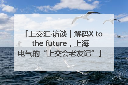 上交汇·访谈｜解码X to the future，上海电气的“上交会老友记”