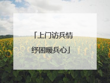 上门访兵情 纾困暖兵心