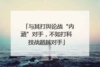 与其打舆论战“内涵”对手，不如打科技战超越对手