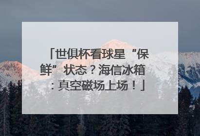 世俱杯看球星“保鲜”状态？海信冰箱：真空磁场上场！