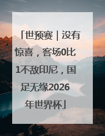 世预赛｜没有惊喜，客场0比1不敌印尼，国足无缘2026年世界杯