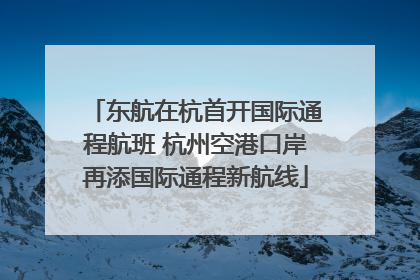 东航在杭首开国际通程航班 杭州空港口岸再添国际通程新航线