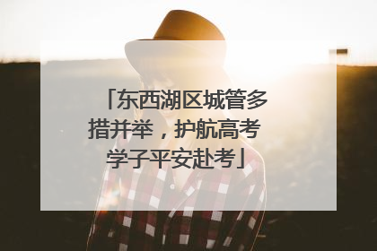 东西湖区城管多措并举，护航高考学子平安赴考
