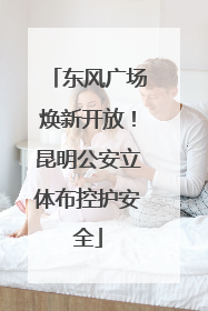 东风广场焕新开放！昆明公安立体布控护安全