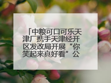 中粮可口可乐天津厂携手天津经开区发改局开展“你笑起来真好看”公益行动
