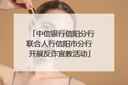 中信银行信阳分行联合人行信阳市分行开展反诈宣教活动