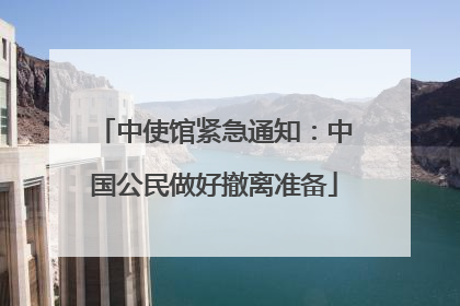 中使馆紧急通知：中国公民做好撤离准备