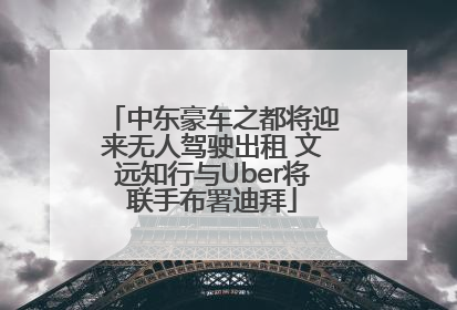 中东豪车之都将迎来无人驾驶出租 文远知行与Uber将联手布署迪拜