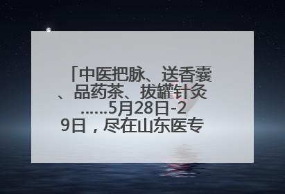 中医把脉、送香囊、品药茶、拔罐针灸……5月28日-29日，尽在山东医专附属医院中医夜市