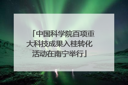 中国科学院百项重大科技成果入桂转化活动在南宁举行