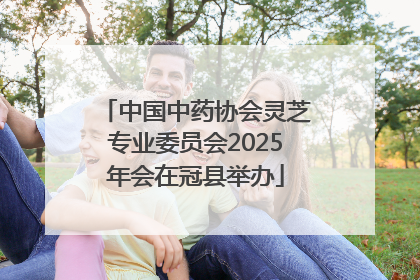 中国中药协会灵芝专业委员会2025年会在冠县举办