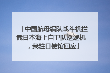 中国航母编队战斗机拦截日本海上自卫队巡逻机，我驻日使馆回应