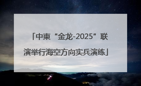 中柬“金龙-2025”联演举行海空方向实兵演练