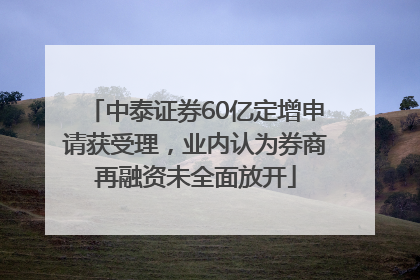 中泰证券60亿定增申请获受理，业内认为券商再融资未全面放开