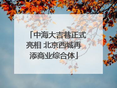 中海大吉巷正式亮相 北京西城再添商业综合体