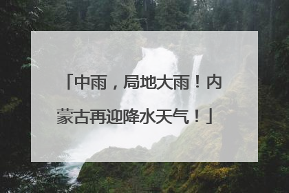 中雨，局地大雨！内蒙古再迎降水天气！