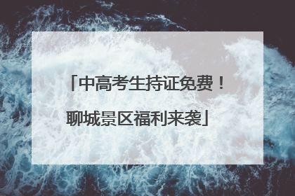 中高考生持证免费！聊城景区福利来袭