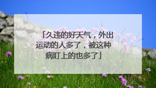 久违的好天气，外出运动的人多了，被这种病盯上的也多了