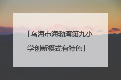 乌海市海勃湾第九小学创新模式有特色