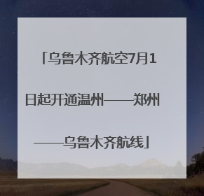 乌鲁木齐航空7月1日起开通温州——郑州——乌鲁木齐航线
