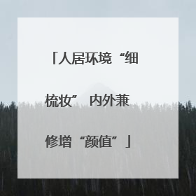 人居环境“细梳妆” 内外兼修增“颜值”