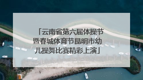 云南省第六届体操节暨春城体育节昆明市幼儿操舞比赛精彩上演