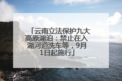 云南立法保护九大高原湖泊：禁止在入湖河道洗车等，9月1日起施行
