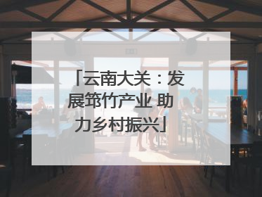 云南大关：发展筇竹产业 助力乡村振兴