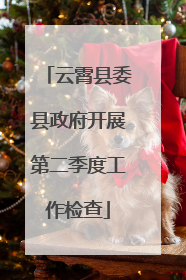 云霄县委县政府开展第二季度工作检查